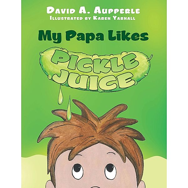 My Papa Likes Pickle Juice, David A. Aupperle