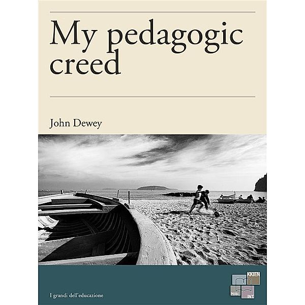 My pedagogic creed / I Grandi dell'Educazione Bd.8, John Dewey