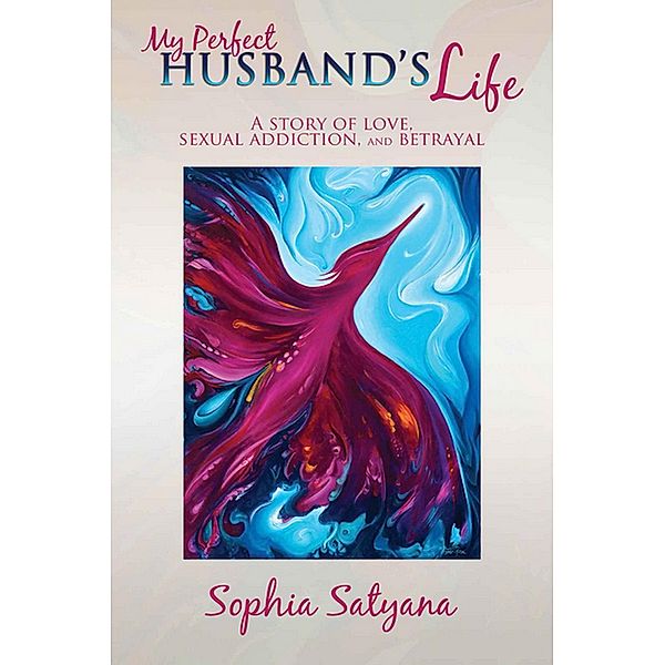 My Perfect Husband's Life: A Story of Love, Sexual Addiction, and Betrayal, Sophia Satyana