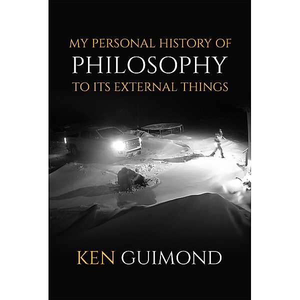 My Personal History of Philosophy to it's External Things: Intensively Real Human Sufferings in the Way of Life, Kenneth Guimond