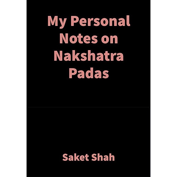 My Personal Notes on Nakshatra Padas, Saket Shah