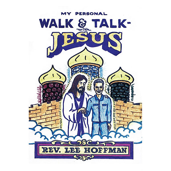 My Personal Walk and Talk with Jesus, Rev. Lee Hoffman