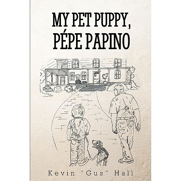 MY PET PUPPY, PÉPE PAPINO / Christian Faith Publishing, Inc., Kevin "Gus" Hall