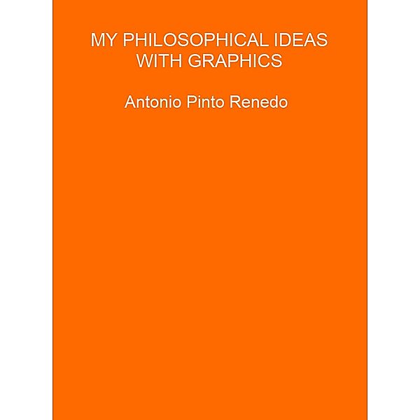 My philosophical ideas with graphics (Mis ideas filosóficas, #4) / Mis ideas filosóficas, Antonio Pinto Renedo