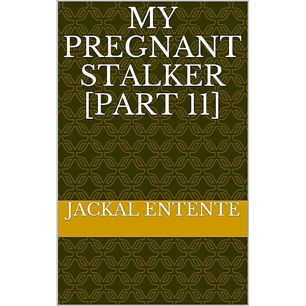My Pregnant Stalker: My Pregnant Stalker [Part 11], Jackal Entente
