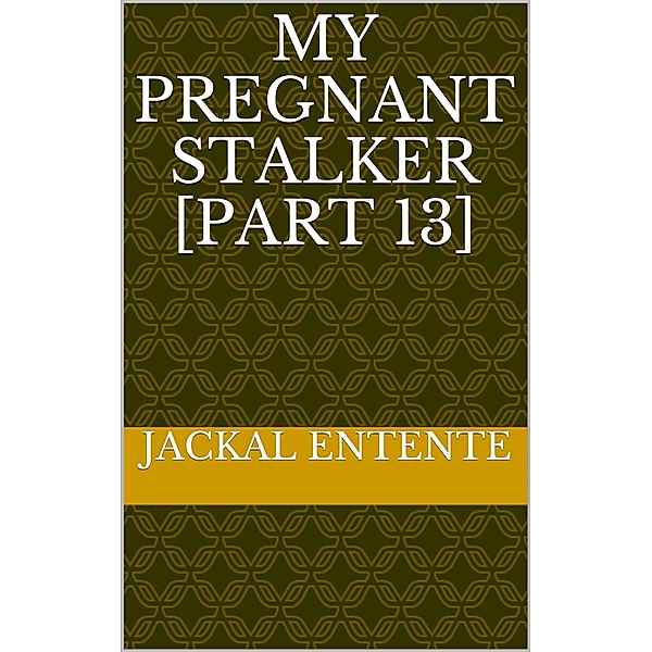My Pregnant Stalker: My Pregnant Stalker [Part 13], Jackal Entente