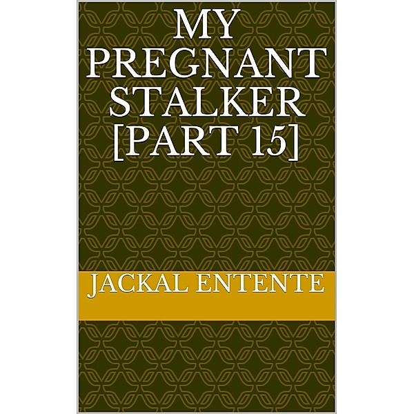 My Pregnant Stalker: My Pregnant Stalker [Part 15], Jackal Entente