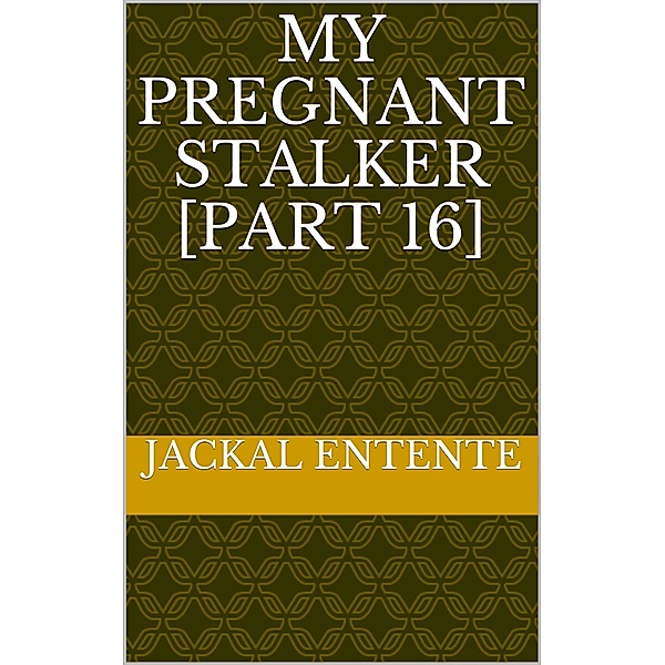 My Pregnant Stalker: My Pregnant Stalker [Part 16], Jackal Entente
