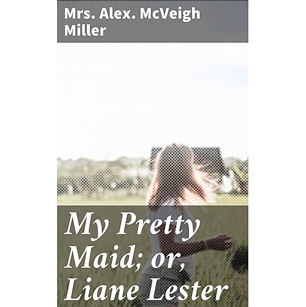 My Pretty Maid; or, Liane Lester, Alex. McVeigh Miller