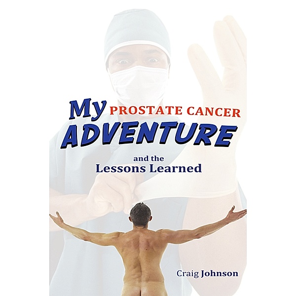 My Prostate Cancer Adventure, and the Lessons Learned, Craig Johnson