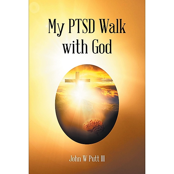 My PTSD Walk with God, John W Putt