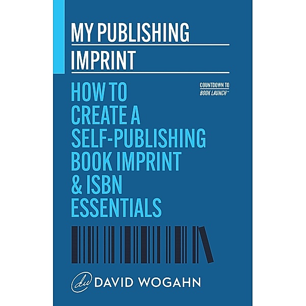 My Publishing Imprint: How to Create a Self-Publishing Book Imprint & ISBN Essentials (Countdown to Book Launch, #1) / Countdown to Book Launch, David Wogahn