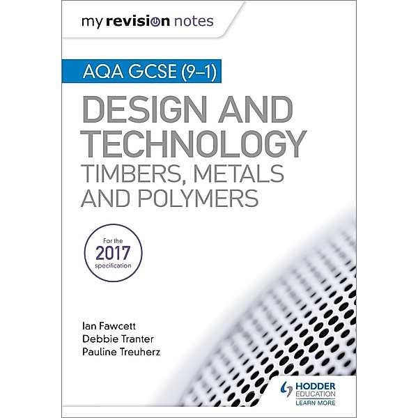My Revision Notes: AQA GCSE (9-1) Design and Technology: Timbers, Metals and Polymers / Hodder Education, Ian Fawcett, Debbie Tranter, Pauline Treuherz