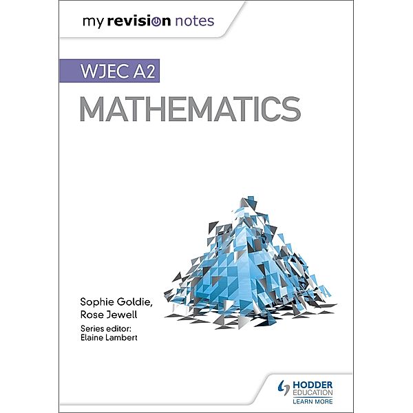 My Revision Notes: WJEC A2 Mathematics / My Revision Notes, Sophie Goldie, Rose Jewell
