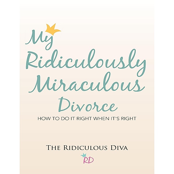 My Ridiculously Miraculous Divorce: How to Do It Right When It's Right, The Ridiculous Diva