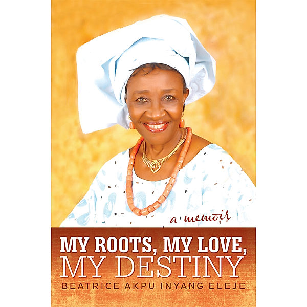 My Roots, My Love, My Destiny, Beatrice Akpu Inyang Eleje