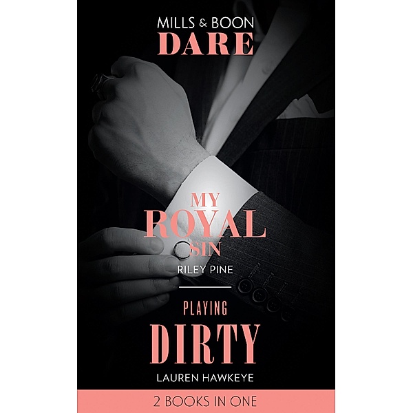 My Royal Sin / Playing Dirty: My Royal Sin (Arrogant Heirs) / Playing Dirty (Mills & Boon Dare) / Dare, Riley Pine, Lauren Hawkeye