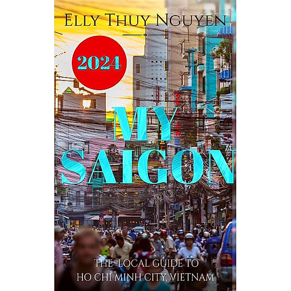 My Saigon: The Local Guide to Ho Chi Minh City, Vietnam / My Saigon, Elly Thuy Nguyen