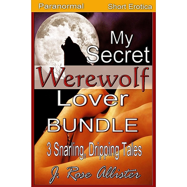 My Secret Werewolf Lover Bundle: 3 Snarling, Dripping Tales (My Secret Lover, #5) / My Secret Lover, J. Rose Allister