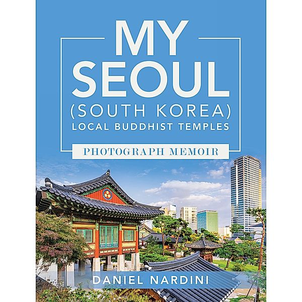 MY SEOUL (SOUTH KOREA) LOCAL BUDDHIST TEMPLES PHOTOGRAPH MEMOIR, Daniel Nardini