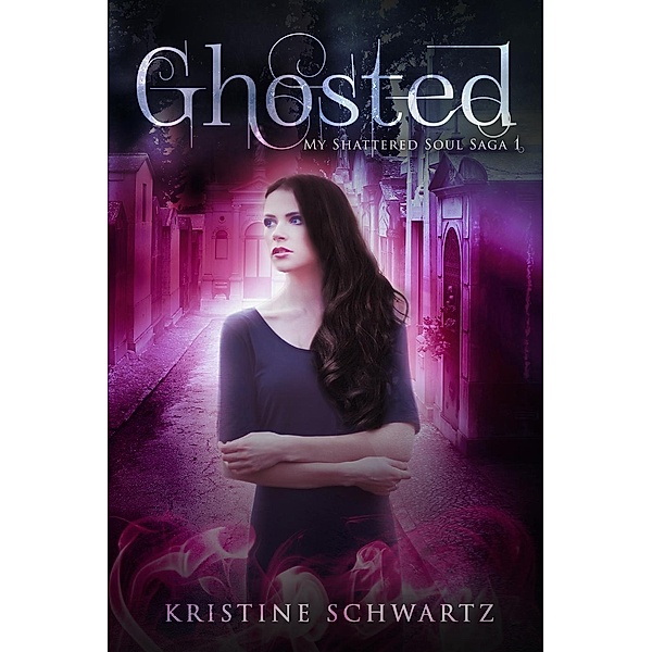 My Shattered Soul Saga: Ghosted (My Shattered Soul Saga, #1), Kristine Schwartz