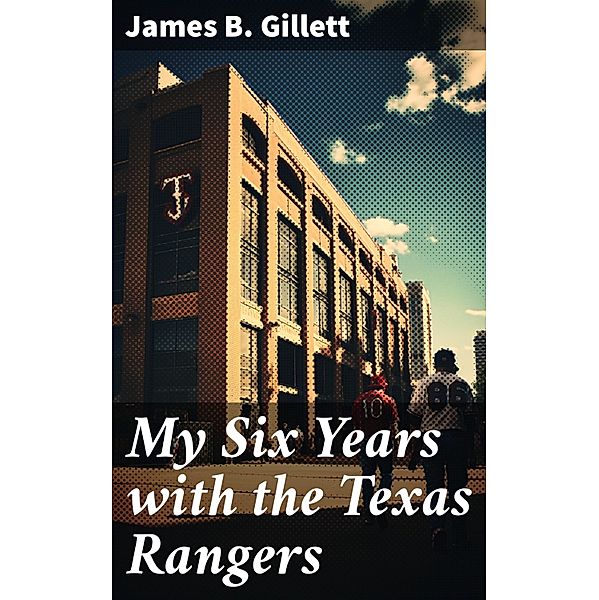 My Six Years with the Texas Rangers, James B. Gillett