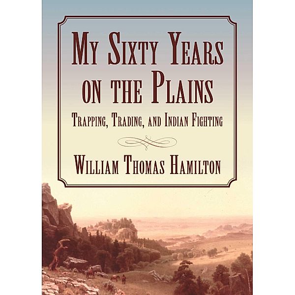 My Sixty Years on the Plains, William T. Hamilton