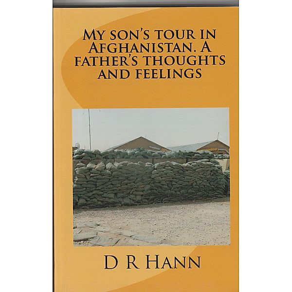 My Son‟s Tour in Afghanistan, a Fathers Thoughts and Feelings., D R Hann