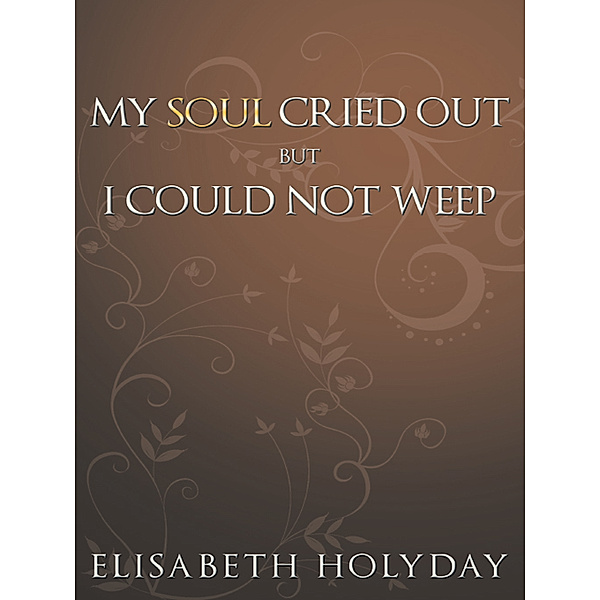 My Soul Cried Out...But I Could Not Weep, Elisabeth Holyday