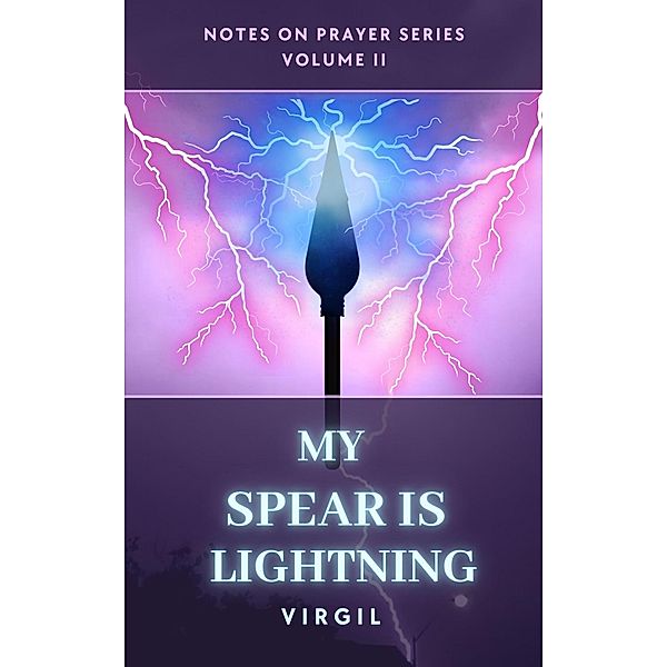 My Spear is Lightning: Volume 2 (Notes on Prayer) / Notes on Prayer, Virgil