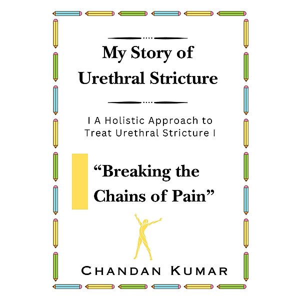 My Story of Urethral Stricture: Breaking the Chains of Pain (USC, #1) / USC, Chandan Kumar