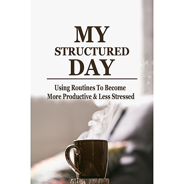 MY Structured Day - Using Routines to Become More Productive & Less Stressed, Lachlan Hooper
