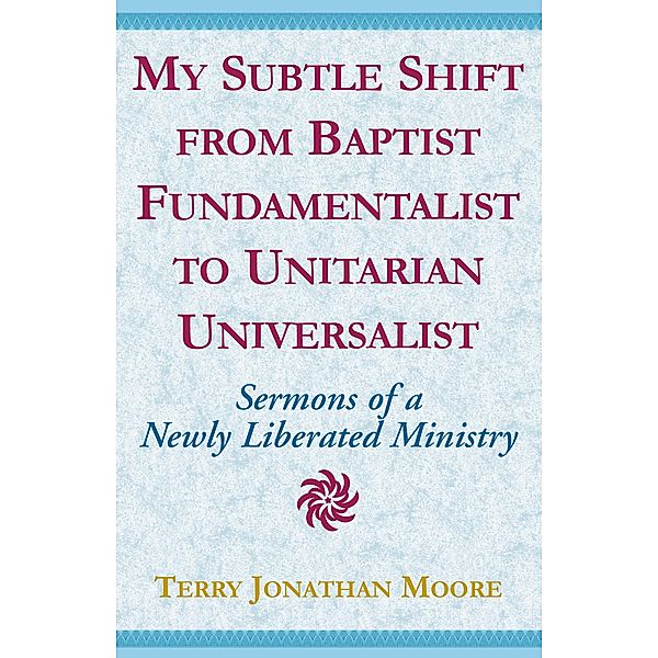 My Subtle Shift from Baptist Fundamentalist to ..., Terry Jonathan Moore