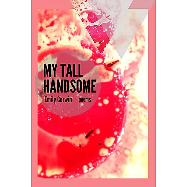 My Tall Handsome: Poems (The Mineral Point Poetry Series, #4) / The Mineral Point Poetry Series, Emily Corwin