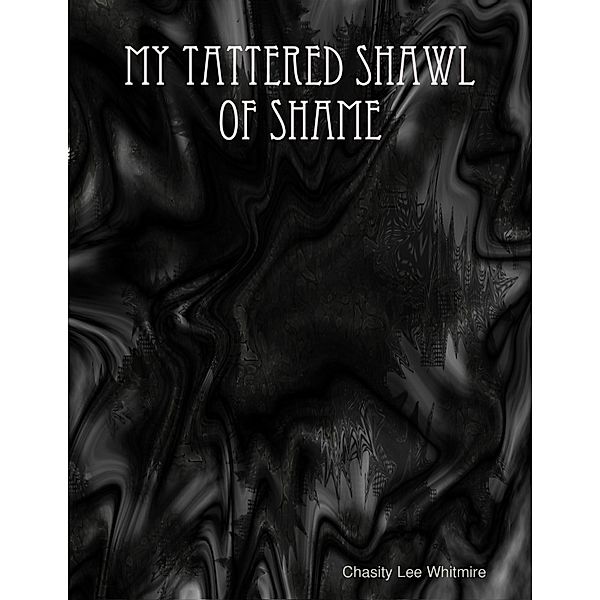 My Tattered Shawl of Shame, Chasity Lee Whitmire