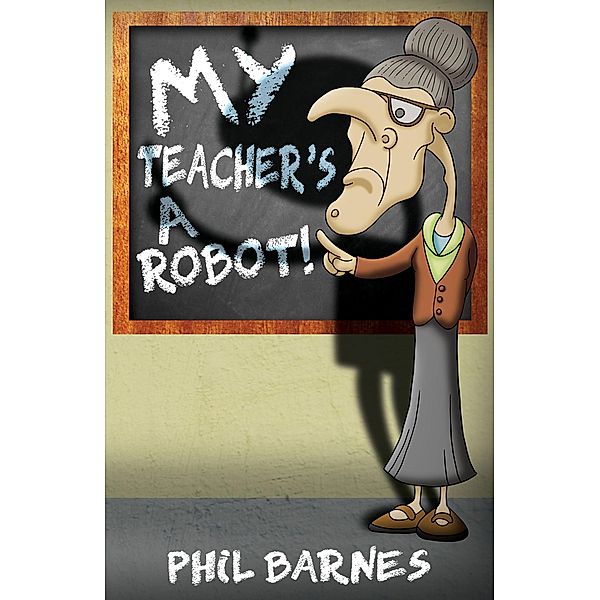 My Teacher's a Robot! / Austin Macauley Publishers, Phil Barnes
