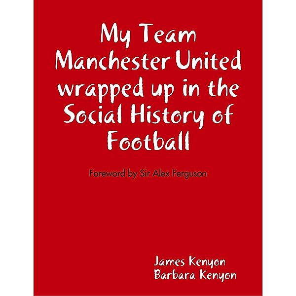 My Team Manchester United Wrapped Up In the Social History of Football, James Kenyon, Barbara Kenyon