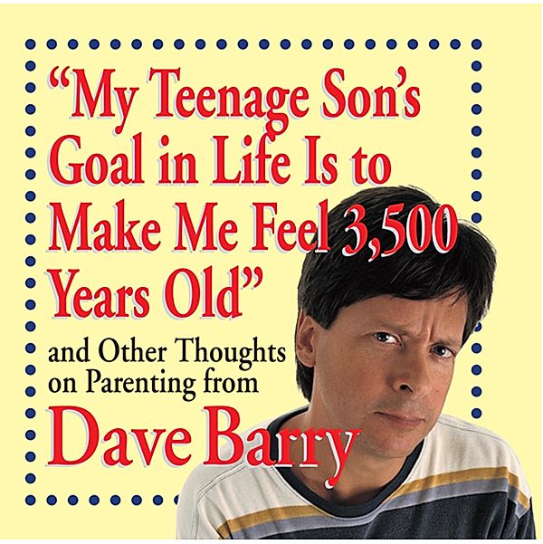 My Teenage Son's Goal in Life Is to Make Me Feel 3,500 Years Old, Dave Barry