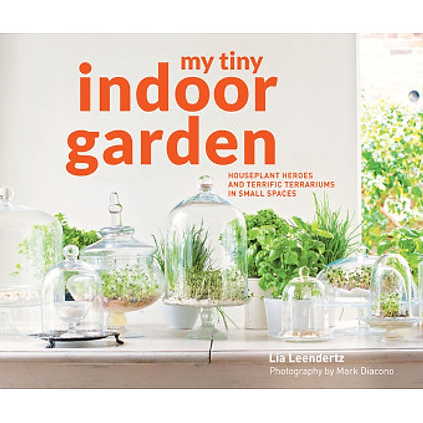 My Tiny Indoor Garden, Lia Leendertz, Mark Diacono