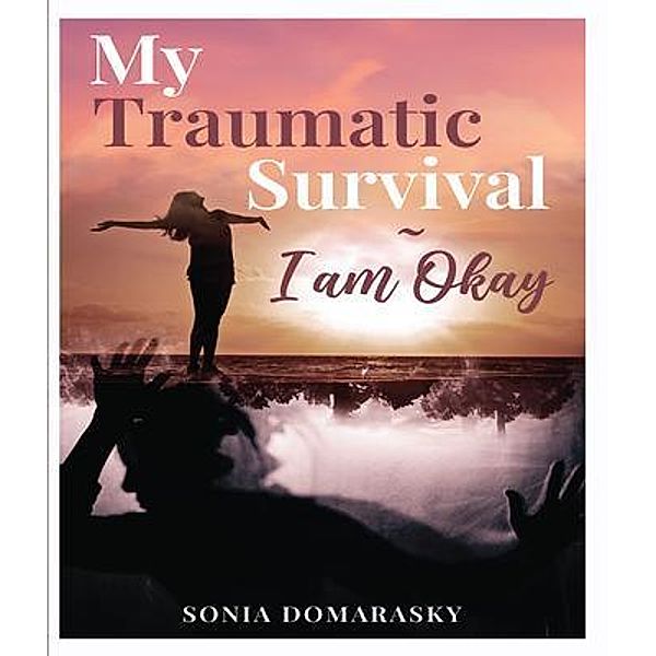 My Traumatic Survival-I Am Okay!, Sonia Domarasky