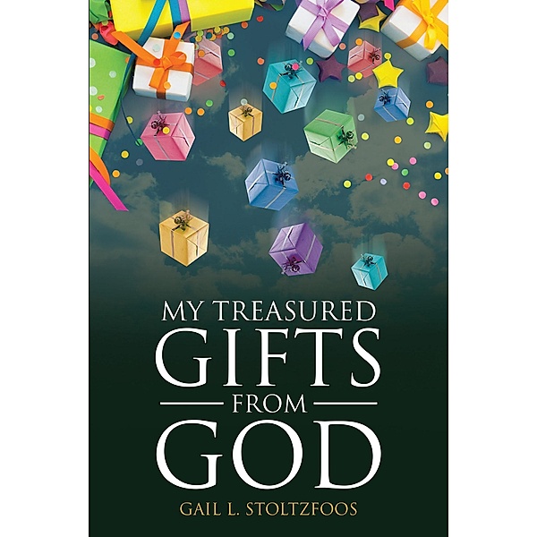 My Treasured Gifts from God / Christian Faith Publishing, Inc., Gail L. Stoltzfoos
