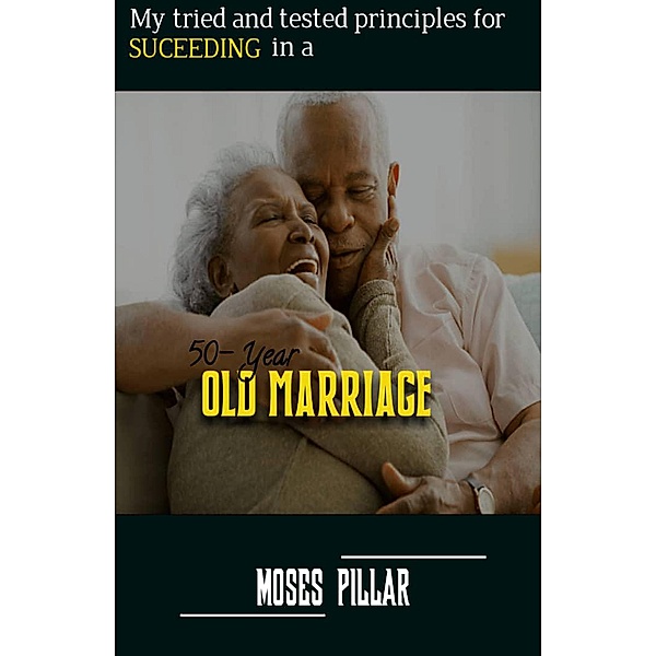 My Tried and Tested Principles for Succeeding In a 50 year old Marriage, Moses Pillar