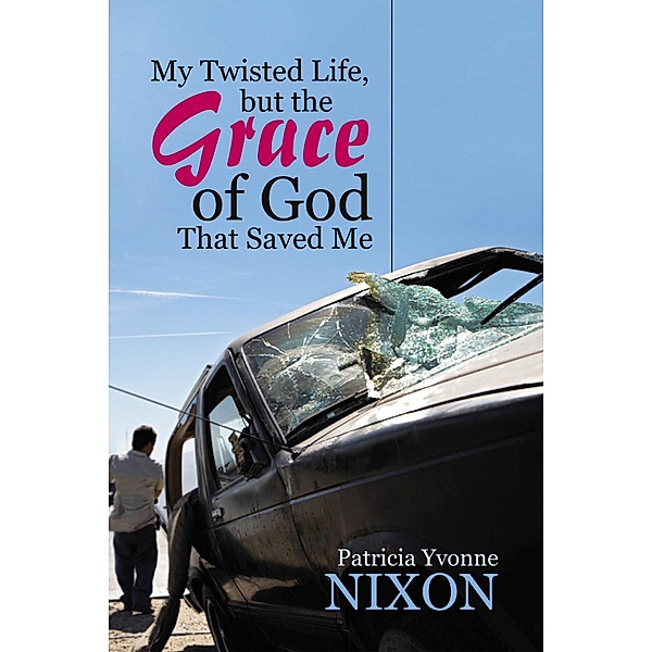 My Twisted Life, but the Grace of God That Saved Me, Patricia Yvonne Nixon