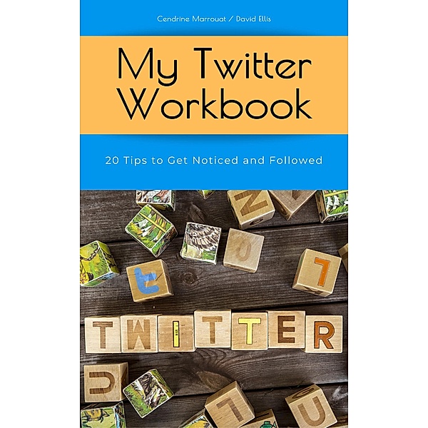 My Twitter Workbook: 20 Tips to Get Noticed and Followed, Cendrine Marrouat, David Ellis