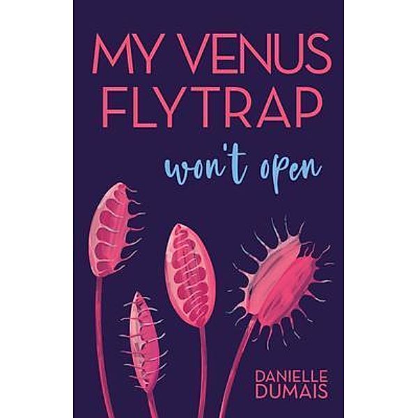 My Venus Flytrap Won't Open / New Degree Press, Danielle Dumais