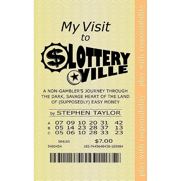 My Visit to Lotteryville: A Non-Gambler's Journey through the Dark, Savage Heart of the Land of (Supposedly) Easy Money, Stephen Taylor
