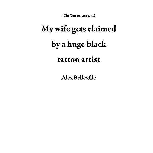 My wife gets claimed by a huge black tattoo artist (The Tattoo Artist, #1) / The Tattoo Artist, Alex Belleville