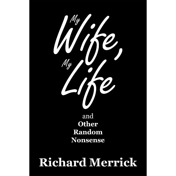 My Wife, My Life and Other Random Nonsense, Richard Merrick