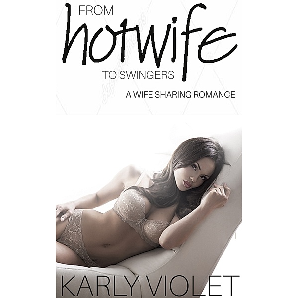 My Wife…...The Hotwife Author: From Hotwife To Swingers, Karly Violet