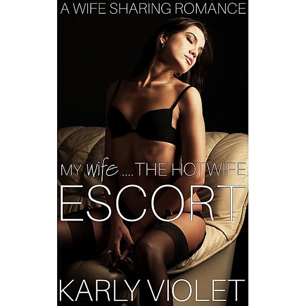 My Wife......The Hotwife Escort - A Wife Sharing Romance, Karly Violet